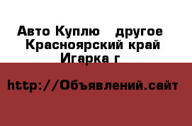 Авто Куплю - другое. Красноярский край,Игарка г.